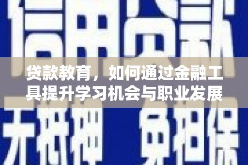 昭化贷款教育，如何通过金融工具提升学习机会与职业发展