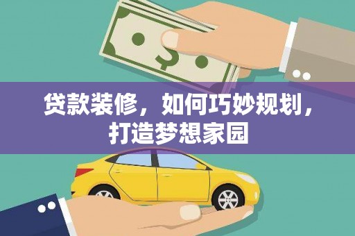 昭化贷款装修，如何巧妙规划，打造梦想家园