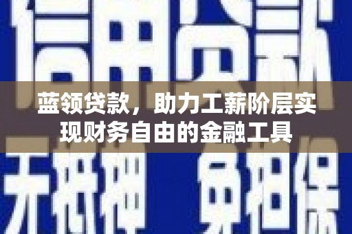 昭化蓝领贷款，助力工薪阶层实现财务自由的金融工具