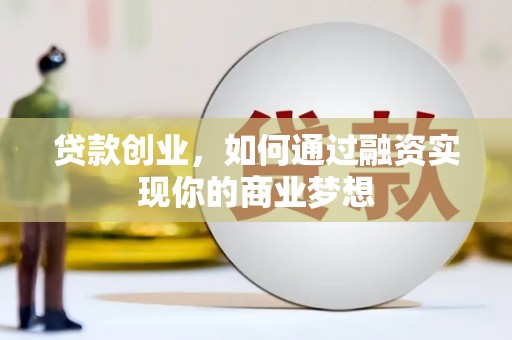 昭化贷款创业，如何通过融资实现你的商业梦想