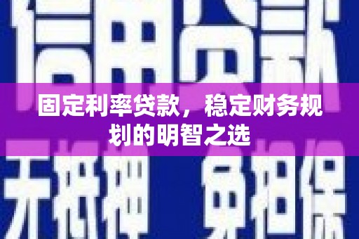 昭化固定利率贷款，稳定财务规划的明智之选