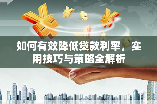 昭化如何有效降低贷款利率，实用技巧与策略全解析