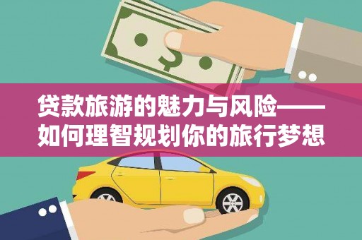 昭化贷款旅游的魅力与风险——如何理智规划你的旅行梦想