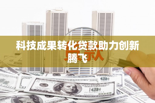 昭化科技成果转化贷款助力创新腾飞