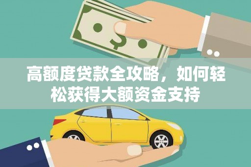 昭化高额度贷款全攻略，如何轻松获得大额资金支持