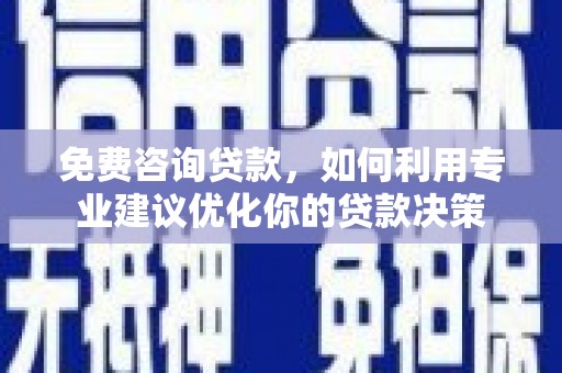 昭化免费咨询贷款，如何利用专业建议优化你的贷款决策