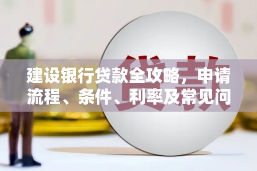 昭化建设银行贷款全攻略，申请流程、条件、利率及常见问题解答