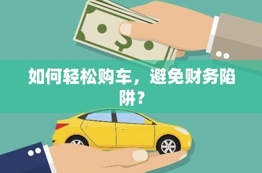 昭化如何轻松购车，避免财务陷阱？