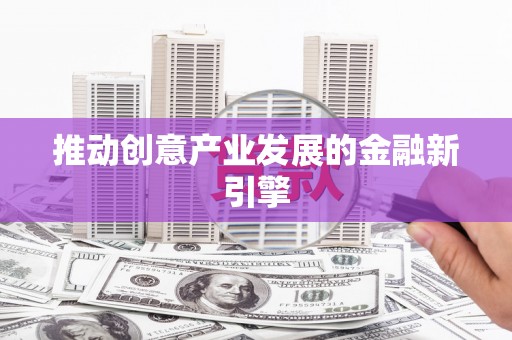 昭化推动创意产业发展的金融新引擎