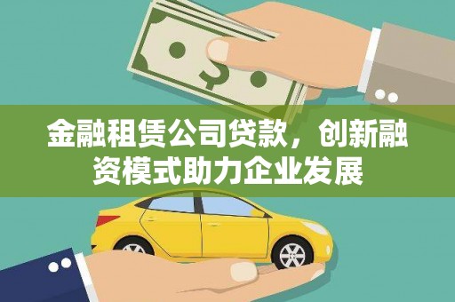 昭化金融租赁公司贷款，创新融资模式助力企业发展