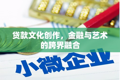 昭化贷款文化创作，金融与艺术的跨界融合