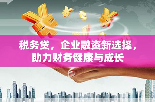 昭化税务贷，企业融资新选择，助力财务健康与成长