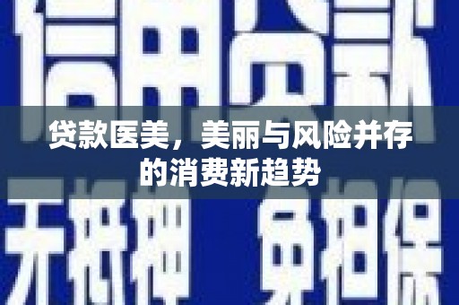 昭化贷款医美，美丽与风险并存的消费新趋势