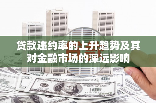 昭化贷款违约率的上升趋势及其对金融市场的深远影响